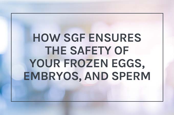 How SGF Ensures the Safety of Your Frozen Eggs, Embryos, and Sperm